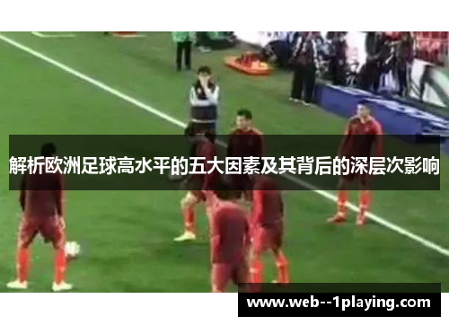 解析欧洲足球高水平的五大因素及其背后的深层次影响