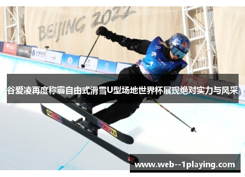 谷爱凌再度称霸自由式滑雪U型场地世界杯展现绝对实力与风采 谷爱凌再度称霸自由式滑雪U型场地世界杯展现绝对实力与风采
