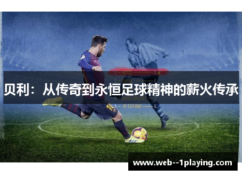 贝利：从传奇到永恒足球精神的薪火传承