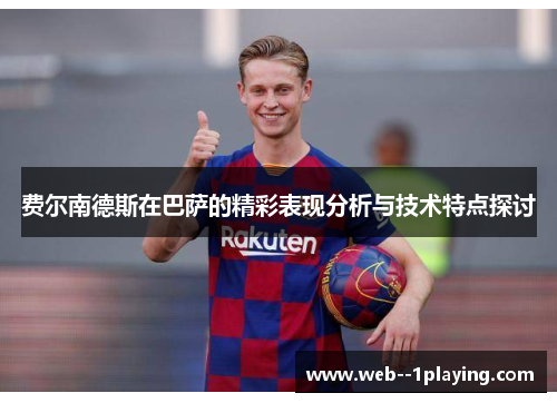 费尔南德斯在巴萨的精彩表现分析与技术特点探讨