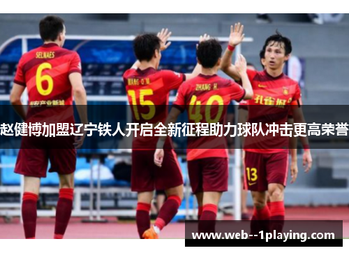 赵健博加盟辽宁铁人开启全新征程助力球队冲击更高荣誉