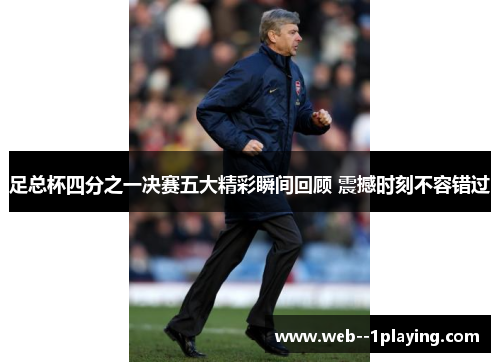 足总杯四分之一决赛五大精彩瞬间回顾 震撼时刻不容错过