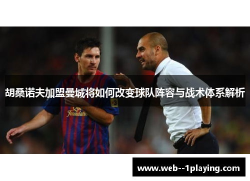 胡桑诺夫加盟曼城将如何改变球队阵容与战术体系解析 胡桑诺夫加盟曼城将如何改变球队阵容与战术体系解析