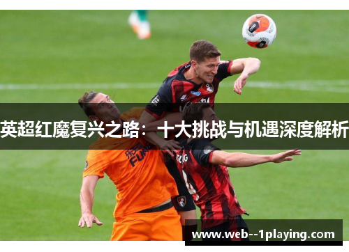英超红魔复兴之路：十大挑战与机遇深度解析