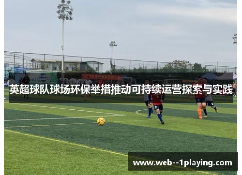 英超球队球场环保举措推动可持续运营探索与实践