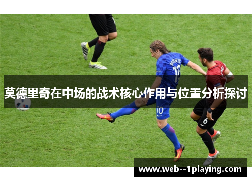 莫德里奇在中场的战术核心作用与位置分析探讨