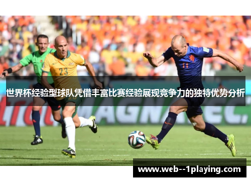 世界杯经验型球队凭借丰富比赛经验展现竞争力的独特优势分析