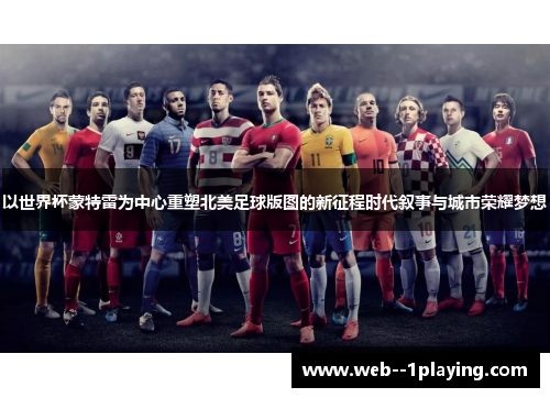 以世界杯蒙特雷为中心重塑北美足球版图的新征程时代叙事与城市荣耀梦想