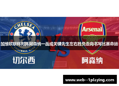 加维欧联杯对阵阿森纳一战成关键先生左右胜负走向书写比赛命运