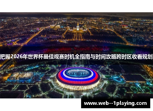 把握2026年世界杯最佳观赛时机全指南与时间攻略跨时区收看规划