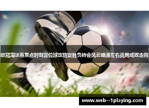 欧冠淘汰赛焦点时刻定位球攻防定胜负转会风云暗涌左右战局成败走向