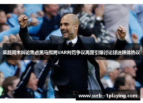 英超周末舆论焦点黑马搅局VAR判罚争议再度引爆讨论球迷媒体热议 英超周末舆论焦点黑马搅局VAR判罚争议再度引爆讨论球迷媒体热议