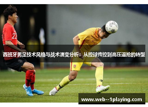 西班牙男足技术风格与战术演变分析:从控球传控到高压逼抢的转型 西班牙男足技术风格与战术演变分析:从控球传控到高压逼抢的转型