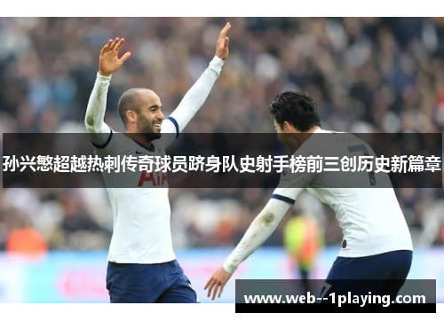 孙兴慜超越热刺传奇球员跻身队史射手榜前三创历史新篇章 孙兴慜超越热刺传奇球员跻身队史射手榜前三创历史新篇章