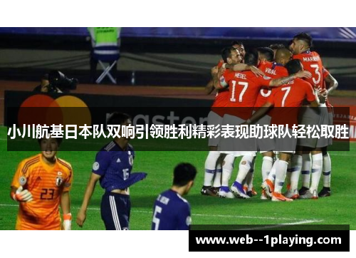 小川航基日本队双响引领胜利精彩表现助球队轻松取胜 小川航基日本队双响引领胜利精彩表现助球队轻松取胜