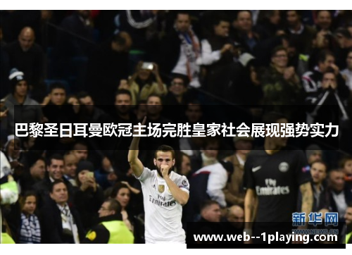 巴黎圣日耳曼欧冠主场完胜皇家社会展现强势实力 巴黎圣日耳曼欧冠主场完胜皇家社会展现强势实力