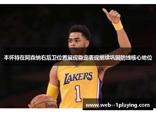 本怀特在阿森纳右后卫位置展现稳定表现继续巩固防线核心地位 本怀特在阿森纳右后卫位置展现稳定表现继续巩固防线核心地位