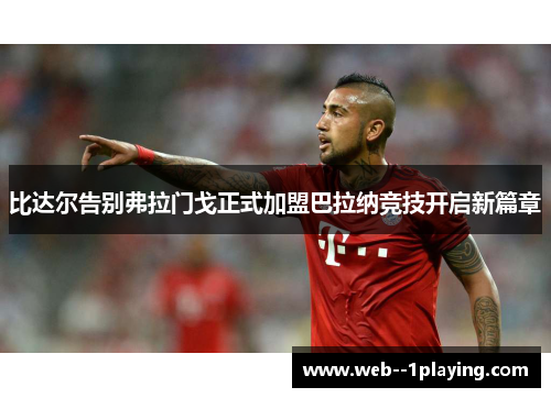 比达尔告别弗拉门戈正式加盟巴拉纳竞技开启新篇章 比达尔告别弗拉门戈正式加盟巴拉纳竞技开启新篇章