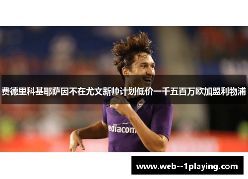 费德里科基耶萨因不在尤文新帅计划低价一千五百万欧加盟利物浦 费德里科基耶萨因不在尤文新帅计划低价一千五百万欧加盟利物浦