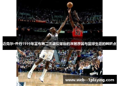 迈克尔·乔丹1999年宣布第二次退役背后的深层原因与篮球生涯的转折点