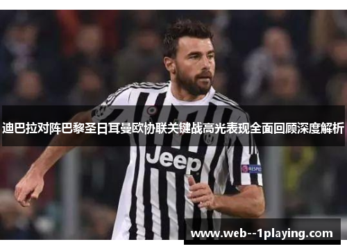 迪巴拉对阵巴黎圣日耳曼欧协联关键战高光表现全面回顾深度解析
