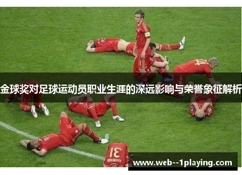 金球奖对足球运动员职业生涯的深远影响与荣誉象征解析