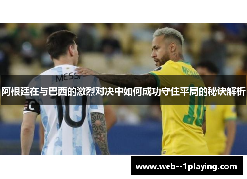 阿根廷在与巴西的激烈对决中如何成功守住平局的秘诀解析