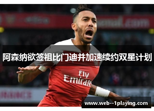 阿森纳欲签祖比门迪并加速续约双星计划