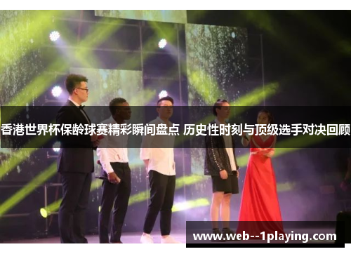 香港世界杯保龄球赛精彩瞬间盘点 历史性时刻与顶级选手对决回顾 香港世界杯保龄球赛精彩瞬间盘点 历史性时刻与顶级选手对决回顾
