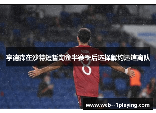 亨德森在沙特短暂淘金半赛季后选择解约迅速离队 亨德森在沙特短暂淘金半赛季后选择解约迅速离队