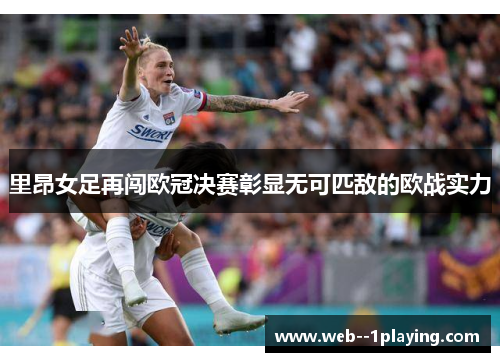 里昂女足再闯欧冠决赛彰显无可匹敌的欧战实力