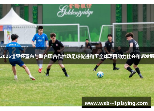 2026世界杯宣布与联合国合作推动足球促进和平全球项目助力社会和谐发展 2026世界杯宣布与联合国合作推动足球促进和平全球项目助力社会和谐发展