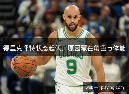 德里克怀特状态起伏,原因藏在角色与体能 德里克怀特状态起伏,原因藏在角色与体能