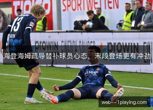 海登海姆疏导替补球员心态,末段登场更有冲劲 海登海姆疏导替补球员心态,末段登场更有冲劲