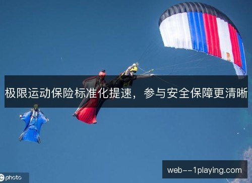 极限运动保险标准化提速,参与安全保障更清晰 极限运动保险标准化提速,参与安全保障更清晰