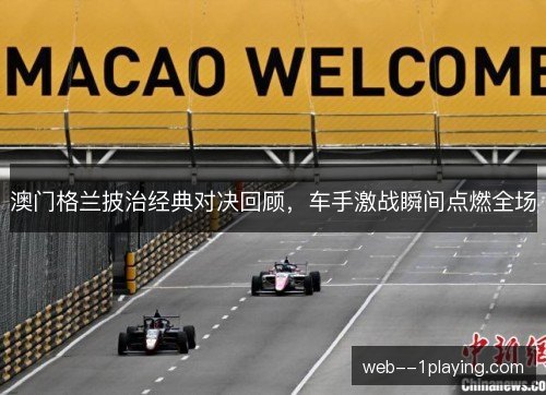 澳门格兰披治经典对决回顾,车手激战瞬间点燃全场 澳门格兰披治经典对决回顾,车手激战瞬间点燃全场