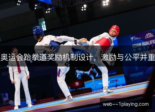 奥运会跆拳道奖励机制设计,激励与公平并重 奥运会跆拳道奖励机制设计,激励与公平并重